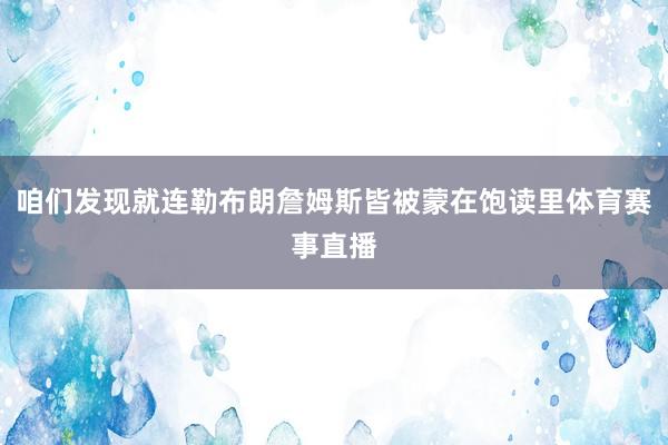 咱们发现就连勒布朗詹姆斯皆被蒙在饱读里体育赛事直播