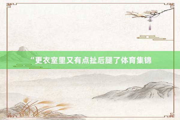 “更衣室里又有点扯后腿了体育集锦