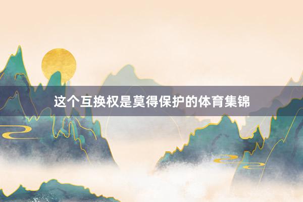 这个互换权是莫得保护的体育集锦