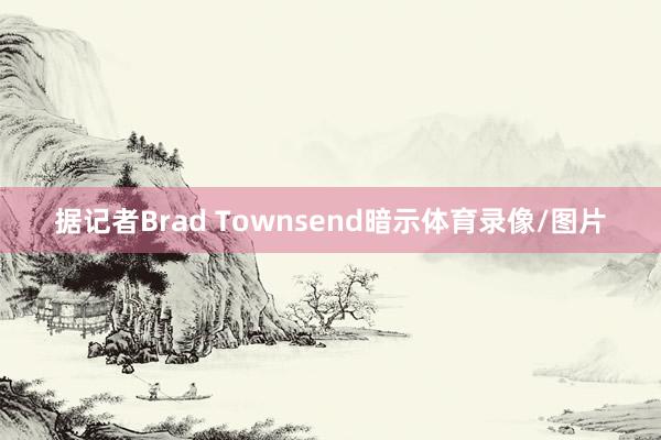 据记者Brad Townsend暗示体育录像/图片