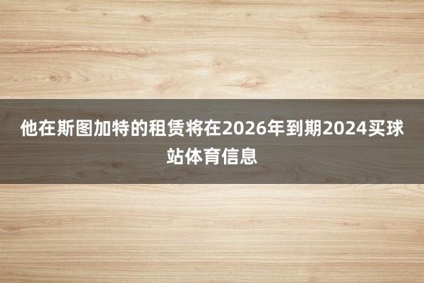 他在斯图加特的租赁将在2026年到期2024买球站体育信息