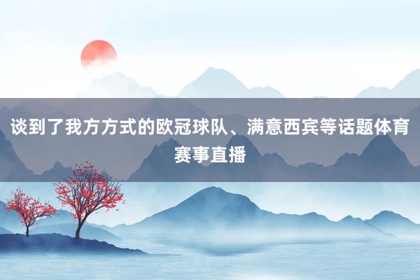 谈到了我方方式的欧冠球队、满意西宾等话题体育赛事直播