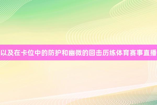 以及在卡位中的防护和幽微的回击历练体育赛事直播