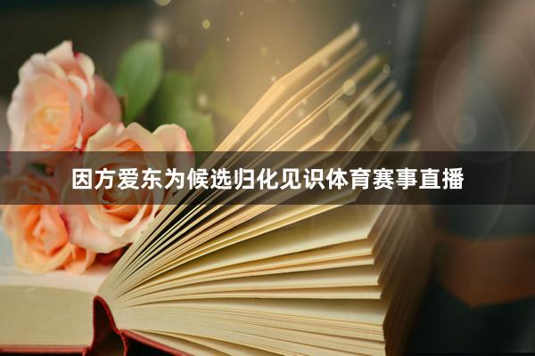 因方爱东为候选归化见识体育赛事直播
