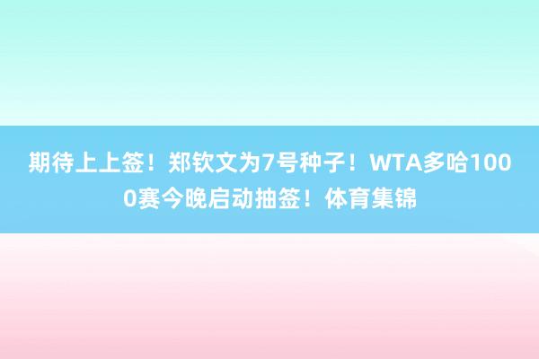 期待上上签！郑钦文为7号种子！WTA多哈1000赛今晚启动抽签！体育集锦