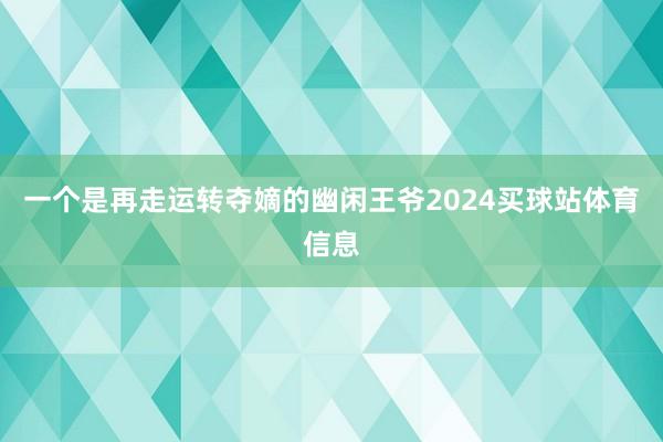 一个是再走运转夺嫡的幽闲王爷2024买球站体育信息