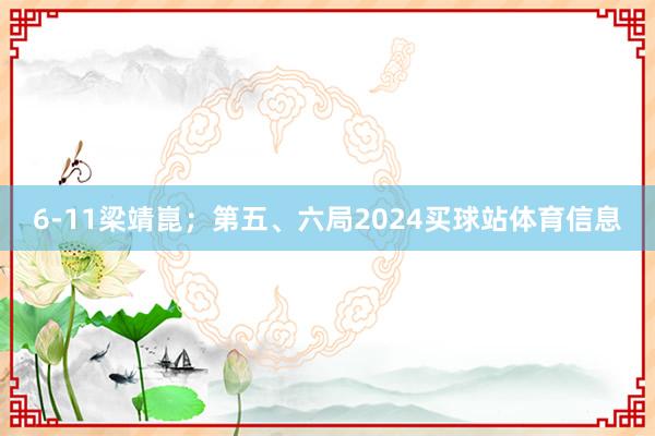 6-11梁靖崑；第五、六局2024买球站体育信息