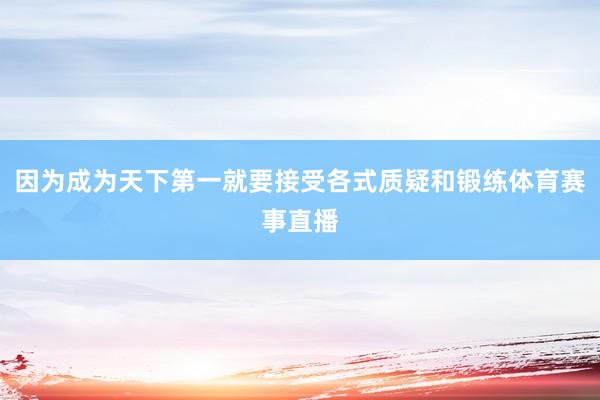 因为成为天下第一就要接受各式质疑和锻练体育赛事直播