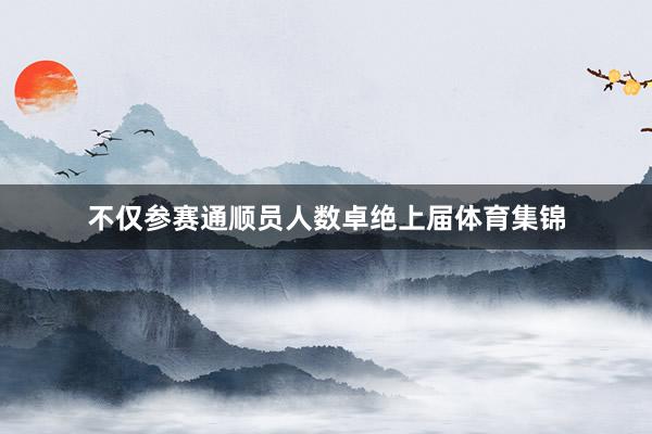 不仅参赛通顺员人数卓绝上届体育集锦