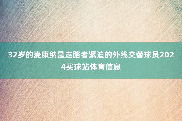 32岁的麦康纳是走路者紧迫的外线交替球员2024买球站体育信息