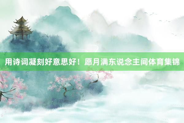 用诗词凝刻好意思好！愿月满东说念主间体育集锦