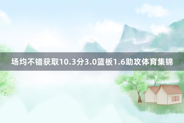场均不错获取10.3分3.0篮板1.6助攻体育集锦
