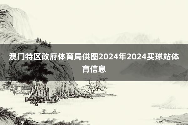 澳门特区政府体育局供图2024年2024买球站体育信息