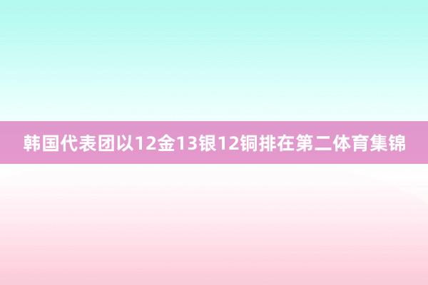 韩国代表团以12金13银12铜排在第二体育集锦