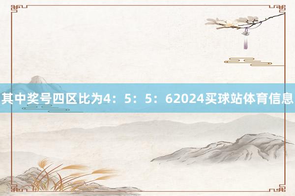 其中奖号四区比为4：5：5：62024买球站体育信息