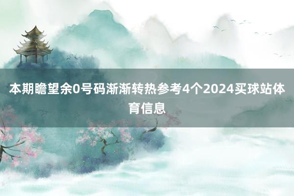 本期瞻望余0号码渐渐转热参考4个2024买球站体育信息