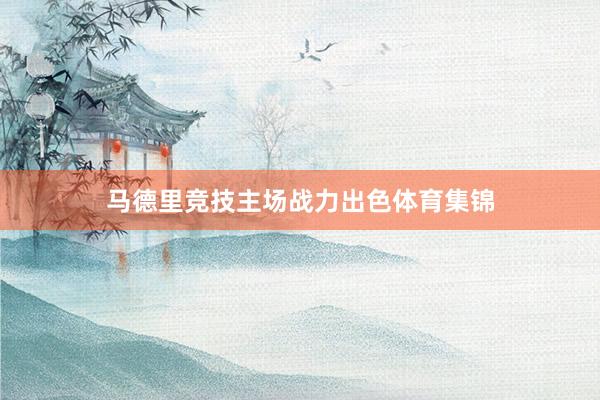 马德里竞技主场战力出色体育集锦