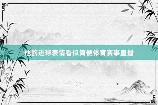 他的进球表情看似简便体育赛事直播