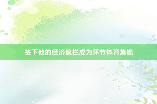 签下他的经济遮拦成为环节体育集锦