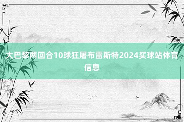 大巴黎两回合10球狂屠布雷斯特2024买球站体育信息