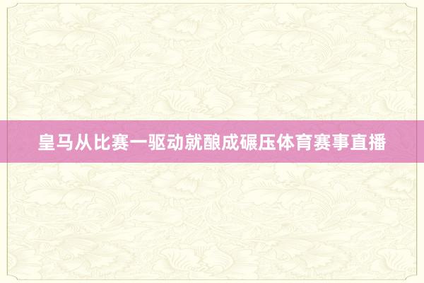 皇马从比赛一驱动就酿成碾压体育赛事直播