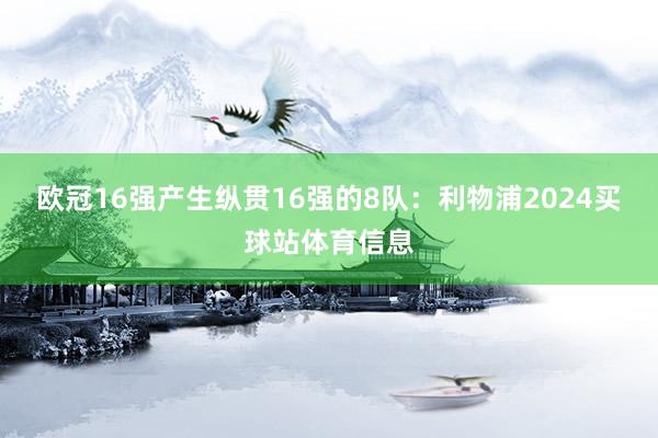 欧冠16强产生纵贯16强的8队：利物浦2024买球站体育信息