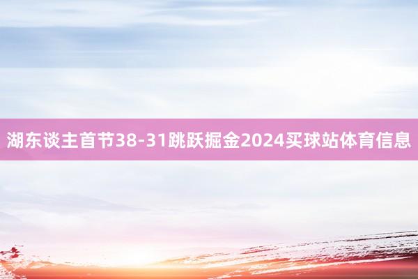湖东谈主首节38-31跳跃掘金2024买球站体育信息
