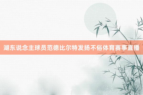 湖东说念主球员范德比尔特发扬不俗体育赛事直播