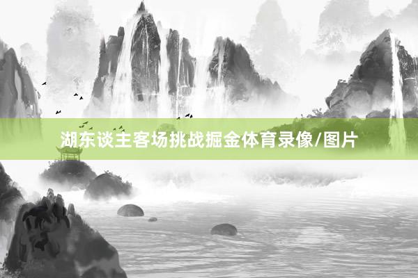 湖东谈主客场挑战掘金体育录像/图片