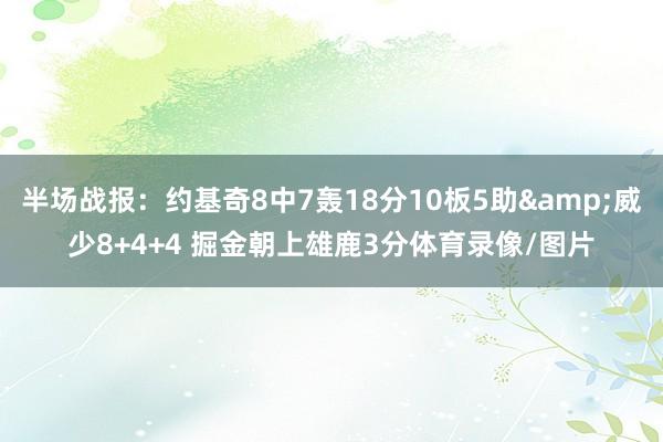 半场战报：约基奇8中7轰18分10板5助&威少8+4+4 掘金朝上雄鹿3分体育录像/图片
