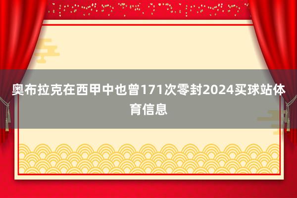 奥布拉克在西甲中也曾171次零封2024买球站体育信息