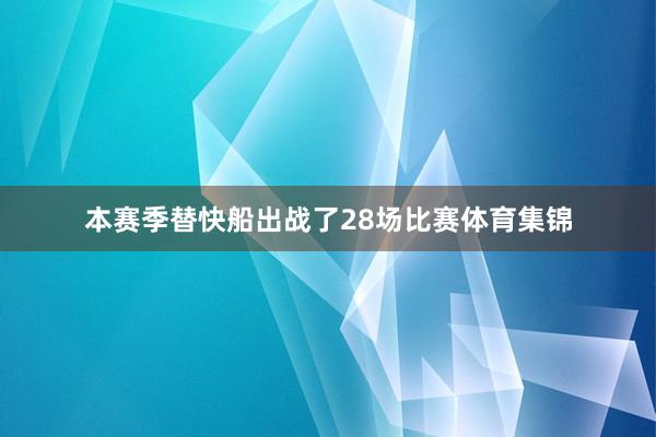 本赛季替快船出战了28场比赛体育集锦
