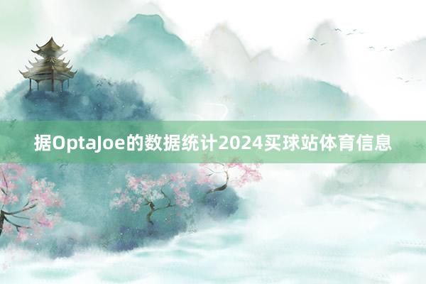 据OptaJoe的数据统计2024买球站体育信息