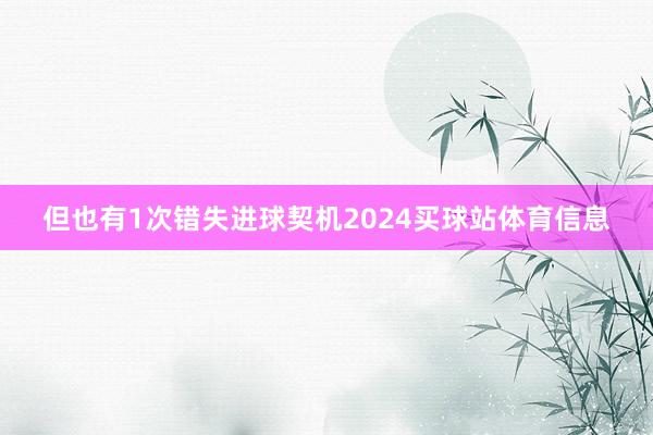 但也有1次错失进球契机2024买球站体育信息