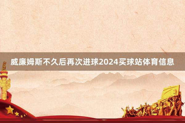 威廉姆斯不久后再次进球2024买球站体育信息
