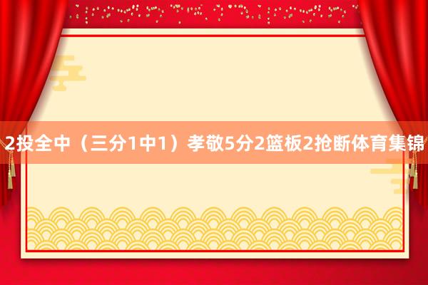 2投全中（三分1中1）孝敬5分2篮板2抢断体育集锦