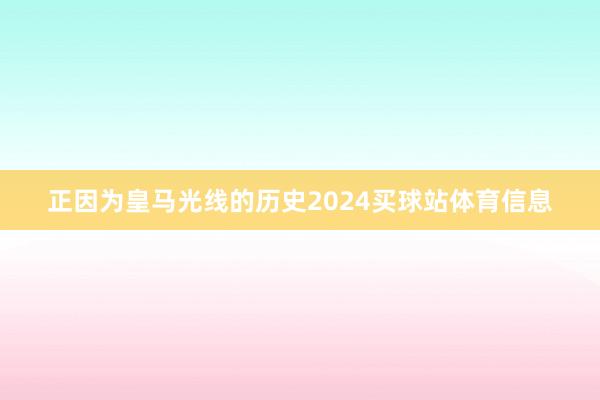 正因为皇马光线的历史2024买球站体育信息