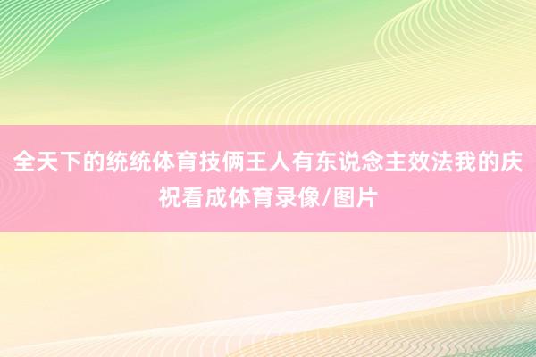 全天下的统统体育技俩王人有东说念主效法我的庆祝看成体育录像/图片