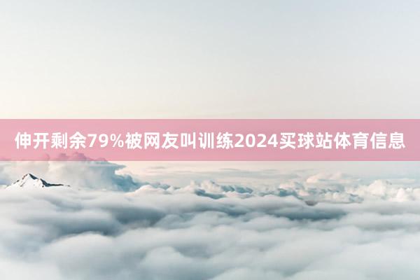 伸开剩余79%被网友叫训练2024买球站体育信息