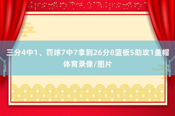 三分4中1、罚球7中7拿到26分8篮板5助攻1盖帽体育录像/图片
