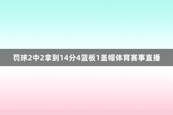 罚球2中2拿到14分4篮板1盖帽体育赛事直播