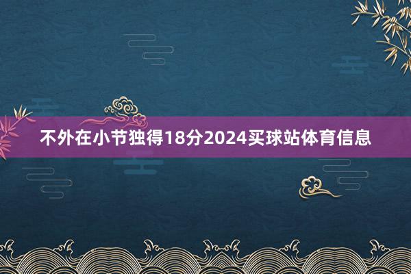 不外在小节独得18分2024买球站体育信息