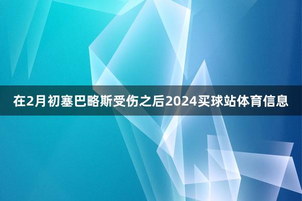 在2月初塞巴略斯受伤之后2024买球站体育信息