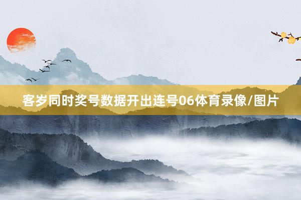 客岁同时奖号数据开出连号06体育录像/图片