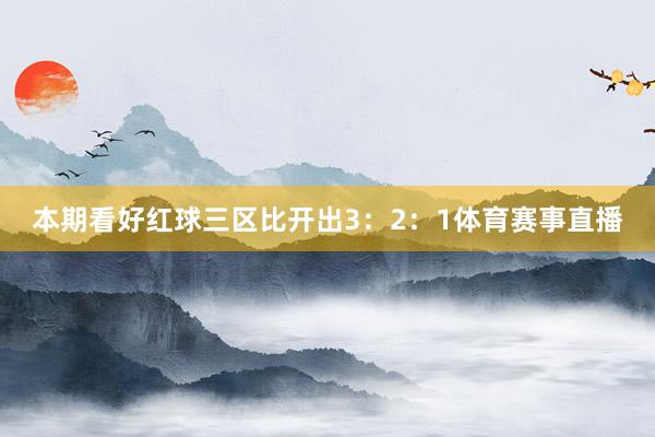 本期看好红球三区比开出3:2:1体育赛事直播