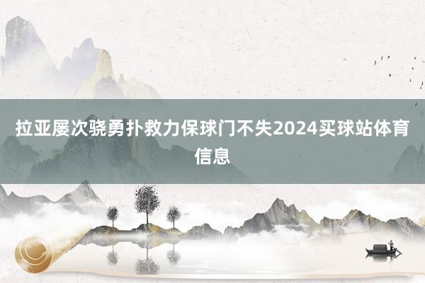 拉亚屡次骁勇扑救力保球门不失2024买球站体育信息