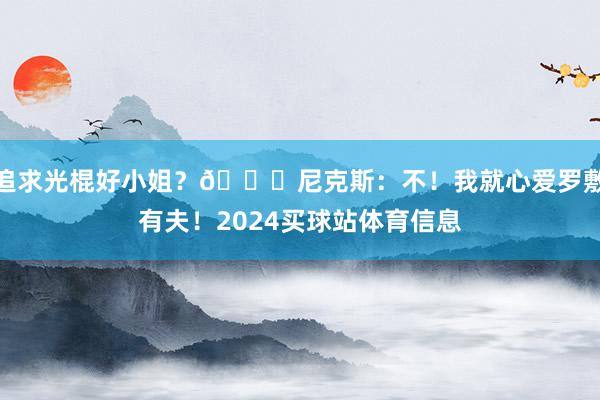 追求光棍好小姐？🍎尼克斯：不！我就心爱罗敷有夫！2024买球站体育信息