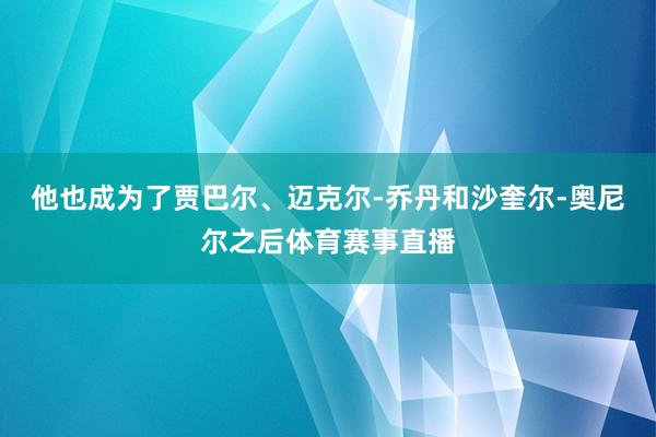 他也成为了贾巴尔、迈克尔-乔丹和沙奎尔-奥尼尔之后体育赛事直播