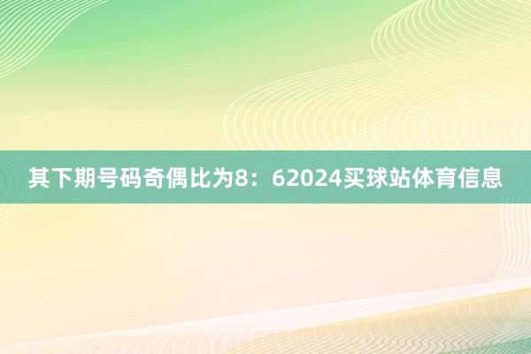 其下期号码奇偶比为8:62024买球站体育信息