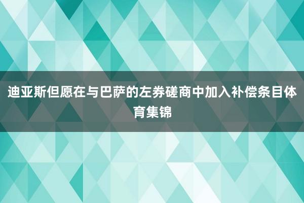 迪亚斯但愿在与巴萨的左券磋商中加入补偿条目体育集锦